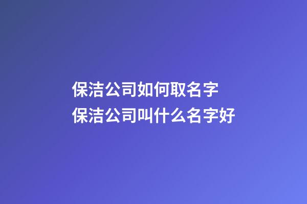 保洁公司如何取名字 保洁公司叫什么名字好-第1张-公司起名-玄机派